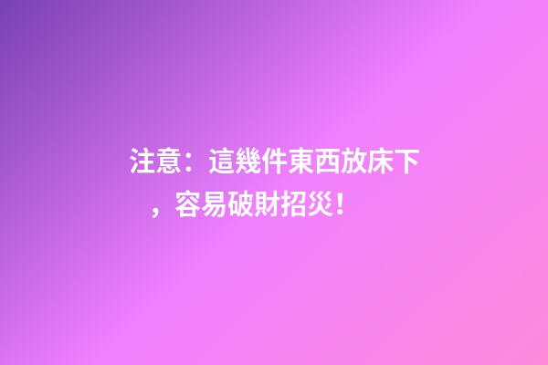 注意：這幾件東西放床下，容易破財招災！